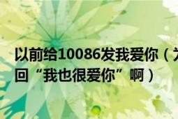 以前给10086发我爱你（为什么给10086发“我爱你”它会回“我也很爱你”啊）