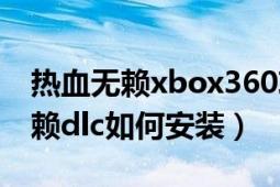 热血无赖xbox360攻略（xbox360的热血无赖dlc如何安装）