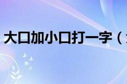 大口加小口打一字（大口加小口（打一字））