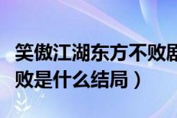 笑傲江湖东方不败剧情介绍（笑傲江湖东方不败是什么结局）