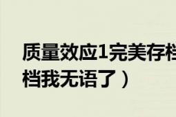 质量效应1完美存档（质量效应1不能读取存档我无语了）