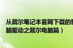 从戴尔笔记本官网下载的驱动怎么安装（教你从官网下载电脑驱动之戴尔电脑篇）