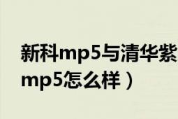 新科mp5与清华紫光mp5哪个好（清华紫光mp5怎么样）