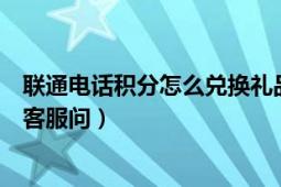 联通电话积分怎么兑换礼品（联通移动积分兑换礼品怎么找客服问）