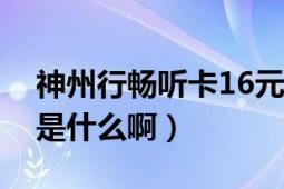 神州行畅听卡16元（神州行畅听卡资费标准是什么啊）