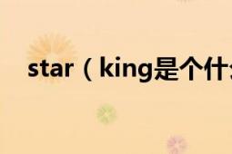 star（king是个什么节目阿 主要演什么）