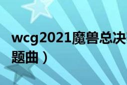 wcg2021魔兽总决赛moon夺冠了（WCG主题曲）