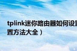 tplink迷你路由器如何设置（迷你tplink无线路由器怎么设置方法大全）