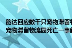 韵达回应数千只宠物滞留物流园死亡最新进展（关于数千只宠物滞留物流园死亡一事韵达是如何回应的）