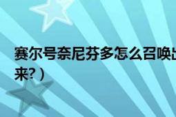 赛尔号奈尼芬多怎么召唤出来（赛尔号奈尼芬多怎么召唤出来?）