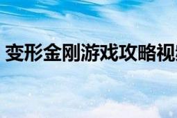 变形金刚游戏攻略视频（变形金刚游戏攻略）