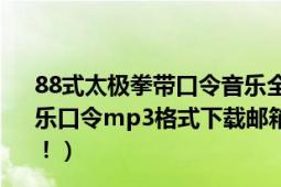 88式太极拳带口令音乐全套演练杨式（求杨氏太极拳88式音乐口令mp3格式下载邮箱：wytxz1980@126.com.谢谢啦！）