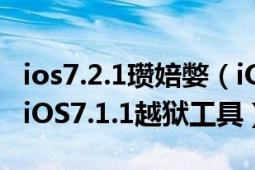 ios7.2.1瓒婄嫳（iOS7.1.1完美越狱教程苹果iOS7.1.1越狱工具）