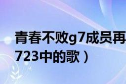 青春不败g7成员再聚首（G7在青春不败100723中的歌）