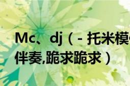 Mc、dj（- 托米模仿赵四喊麦,什么知道曲子伴奏,跪求跪求）