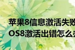 苹果8信息激活失败（iOS8测试版激活出错,iOS8激活出错怎么办）