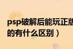 psp破解后能玩正版吗（PSP破解版和不破解的有什么区别）