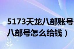 5173天龙八部账号交易安全吗（5173买天龙八部号怎么给钱）