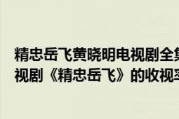 精忠岳飞黄晓明电视剧全集在线观看（黄晓明领衔主演的电视剧《精忠岳飞》的收视率怎么样）