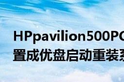 HPpavilion500PC（series如何进入bois设置成优盘启动重装系统）