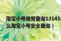 淘宝小号信誉查询131458（如何查询淘宝小号信誉查询怎么淘宝小号安全查询）