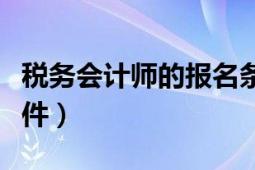 税务会计师的报名条件（税务会计师的报名条件）