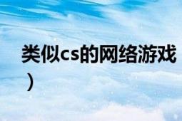 类似cs的网络游戏（哪一个网络版cs最好玩?）