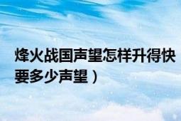 烽火战国声望怎样升得快（烽火战国官阶等级达到官大夫需要多少声望）