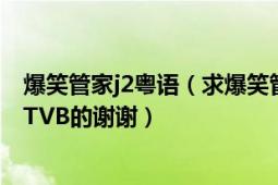 爆笑管家j2粤语（求爆笑管家第一二三季全集粤语高清下载TVB的谢谢）