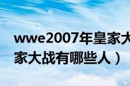 wwe2007年皇家大战30人（2013年wwe皇家大战有哪些人）