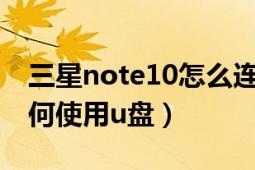 三星note10怎么连接u盘（三星手机9110如何使用u盘）