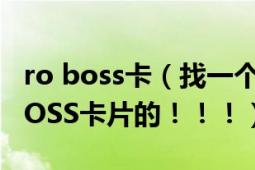 ro boss卡（找一个超变态RO私服！要全部BOSS卡片的！！！）