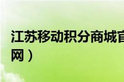 江苏移动积分商城官网（江苏移动积分商城官网）