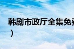 韩剧市政厅全集免费国语版（韩剧《市政厅》）