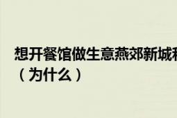 想开餐馆做生意燕郊新城和廊坊市区相比哪的发展前景更好（为什么）