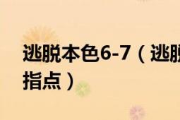 逃脱本色6-7（逃脱本色3-6怎么过呀求大神指点）