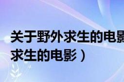 关于野外求生的电影有哪些（有没有关于野外求生的电影）