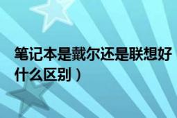 笔记本是戴尔还是联想好（戴尔的笔记本和联想的笔记本有什么区别）