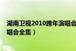 湖南卫视2010跨年演唱会天娱群星（湖南卫视2010跨年演唱会全集）