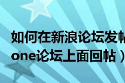 如何在新浪论坛发帖（请问怎样才能在weiphone论坛上面回帖）