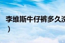 李维斯牛仔裤多久洗一次（李维斯牛仔裤官网）