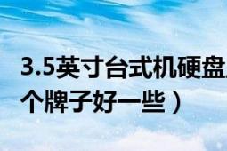 3.5英寸台式机硬盘主要品牌（3.5寸硬盘盒哪个牌子好一些）