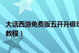 大话西游免费版五开升级攻略（新大话西游3免费版5开升级教程）