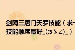 剑网三唐门天罗技能（求一个剑三唐门天罗输出宏能告诉放技能顺序最好_(:зゝ∠)_）