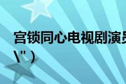 宫锁同心电视剧演员表（宫锁幂缘3演员表\