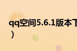 qq空间5.6.1版本下载（qq空间5.0版怎么搞）