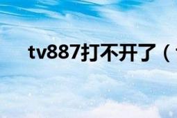 tv887打不开了（tv848为什么打不开）