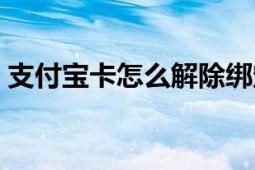 支付宝卡怎么解除绑定（支付宝卡怎么使用）