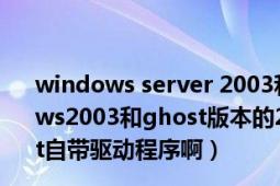 windows server 2003和2003r2区别（安装版本的windows2003和ghost版本的2003有什么不同吗是不是就是ghost自带驱动程序啊）