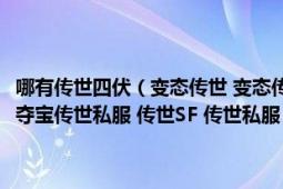 哪有传世四伏（变态传世 变态传奇世界 通宵传世 微变传世 世私发服网 夺宝传世私服 传世SF 传世私服 新开传世 这些网站好的网址?）